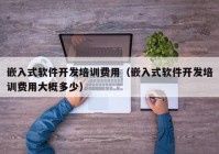 嵌入式软件开发培训费用（嵌入式软件开发培训费用大概多少）