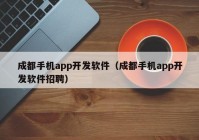 成都手机app开发软件（成都手机app开发软件招聘）