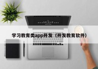 学习教育类app开发（开发教育软件）