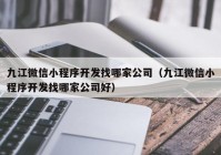 九江微信小程序开发找哪家公司（九江微信小程序开发找哪家公司好）