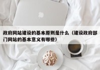 政府网站建设的基本原则是什么（建设政府部门网站的基本意义有哪些）