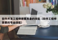 软件开发工程师需要具备的技能（软件工程师需要的专业技能）