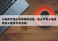 小程序开发公司有哪些流程（怎么开发小程序微信小程序开发流程）