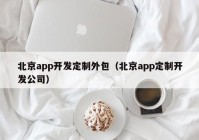 北京app开发定制外包（北京app定制开发公司）