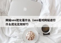 网站seo优化是什么（seo是对网站进行什么优化比较好?）