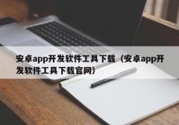 安卓app开发软件工具下载（安卓app开发软件工具下载官网）