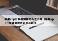 苹果app开发者需要更新怎么办（苹果app开发者需要更新怎么解决）