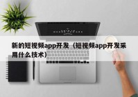 新的短视频app开发（短视频app开发采用什么技术）