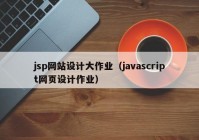 jsp网站设计大作业（javascript网页设计作业）