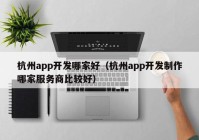 杭州app开发哪家好（杭州app开发制作哪家服务商比较好）