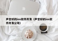 声誉好的ios软件开发（声誉好的ios软件开发公司）