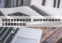 软件开发需要哪些资源（软件开发的资源中什么是最重要的资源）