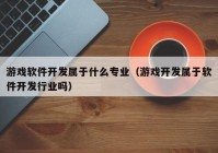 游戏软件开发属于什么专业（游戏开发属于软件开发行业吗）