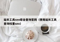 站长工具seo综合查询官网（使用站长工具查询权重seo）