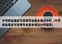 中专网站建设与管理专业基本情况分析（中专网站建设与管理专业基本情况分析报告）