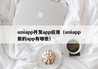 uniapp开发app应用（uniapp做的app有哪些）