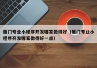 厦门专业小程序开发哪家做得好（厦门专业小程序开发哪家做得好一点）