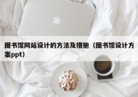 图书馆网站设计的方法及措施（图书馆设计方案ppt）