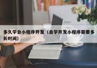 多久学会小程序开发（自学开发小程序需要多长时间）