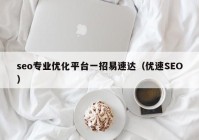 seo专业优化平台一招易速达（优速SEO）