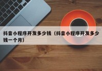 抖音小程序开发多少钱（抖音小程序开发多少钱一个月）