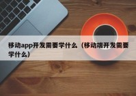 移动app开发需要学什么（移动端开发需要学什么）