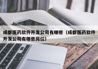 成都医药软件开发公司有哪些（成都医药软件开发公司有哪些岗位）