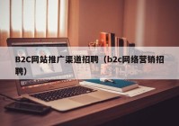 B2C网站推广渠道招聘（b2c网络营销招聘）