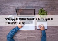 定制app开发哪家好丽水（浙江app定制开发哪家公司好）