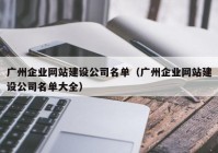 广州企业网站建设公司名单（广州企业网站建设公司名单大全）