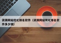 资源网站优化排名软件（资源网站优化排名软件多少钱）