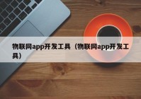 物联网app开发工具（物联网app开发工具）