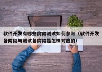 软件开发有哪些阶段测试如何参与（软件开发各阶段与测试各阶段是怎样对应的）