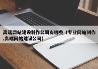 高端网站建设制作公司有哪些（专业网站制作,高端网站建设公司）