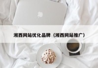 湘西网站优化品牌（湘西网站推广）