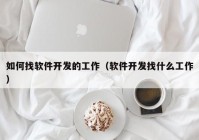 如何找软件开发的工作（软件开发找什么工作）