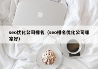 seo优化公司排名（seo排名优化公司哪家好）