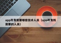 app开发需要哪些技术人员（app开发所需要的人员）