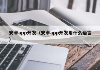 安卓app开发（安卓app开发用什么语言）