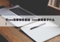 学seo需要哪些基础（seo都需要学什么）