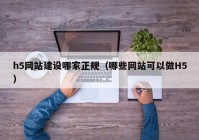 h5网站建设哪家正规（哪些网站可以做H5）