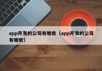 app开发的公司有哪些（app开发的公司有哪些）