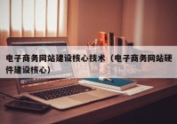 电子商务网站建设核心技术（电子商务网站硬件建设核心）