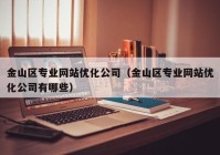 金山区专业网站优化公司（金山区专业网站优化公司有哪些）