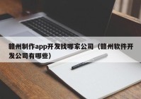 赣州制作app开发找哪家公司（赣州软件开发公司有哪些）