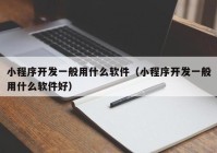 小程序开发一般用什么软件（小程序开发一般用什么软件好）