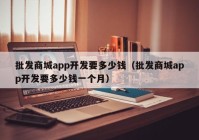 批发商城app开发要多少钱（批发商城app开发要多少钱一个月）