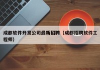 成都软件开发公司最新招聘（成都招聘软件工程师）