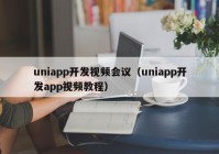 uniapp开发视频会议（uniapp开发app视频教程）