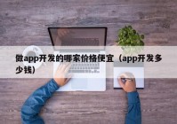 做app开发的哪家价格便宜（app开发多少钱）